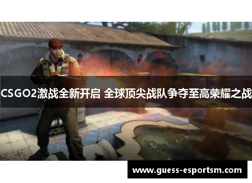 CSGO2激战全新开启 全球顶尖战队争夺至高荣耀之战